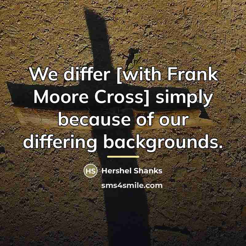 “We differ [with Frank Moore Cross] simply because of our…” quote by Hershel Shanks