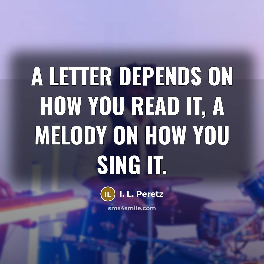 “A letter depends on how you read it, a melody…” quote by I. L. Peretz