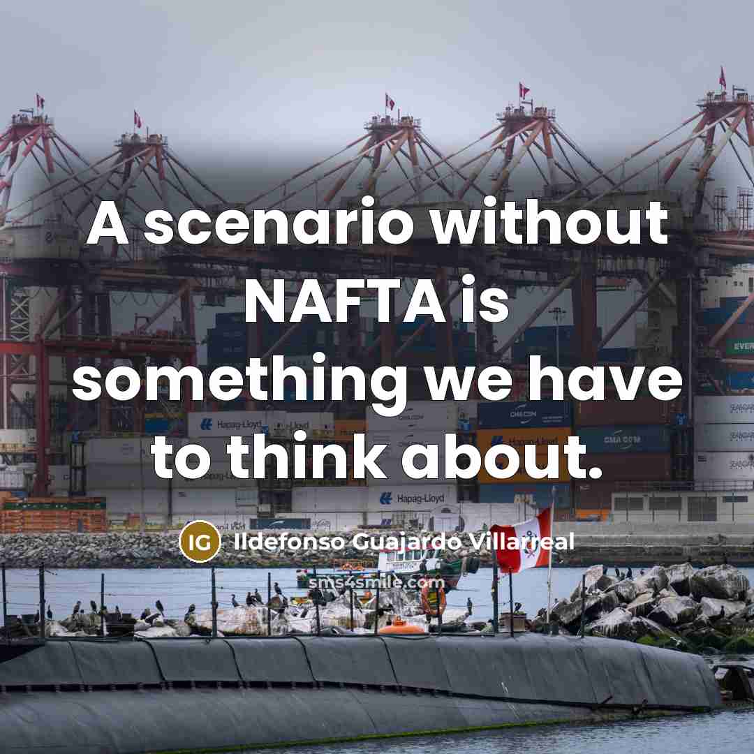 “A scenario without NAFTA is something we have to think…” quote by Ildefonso Guajardo Villarreal