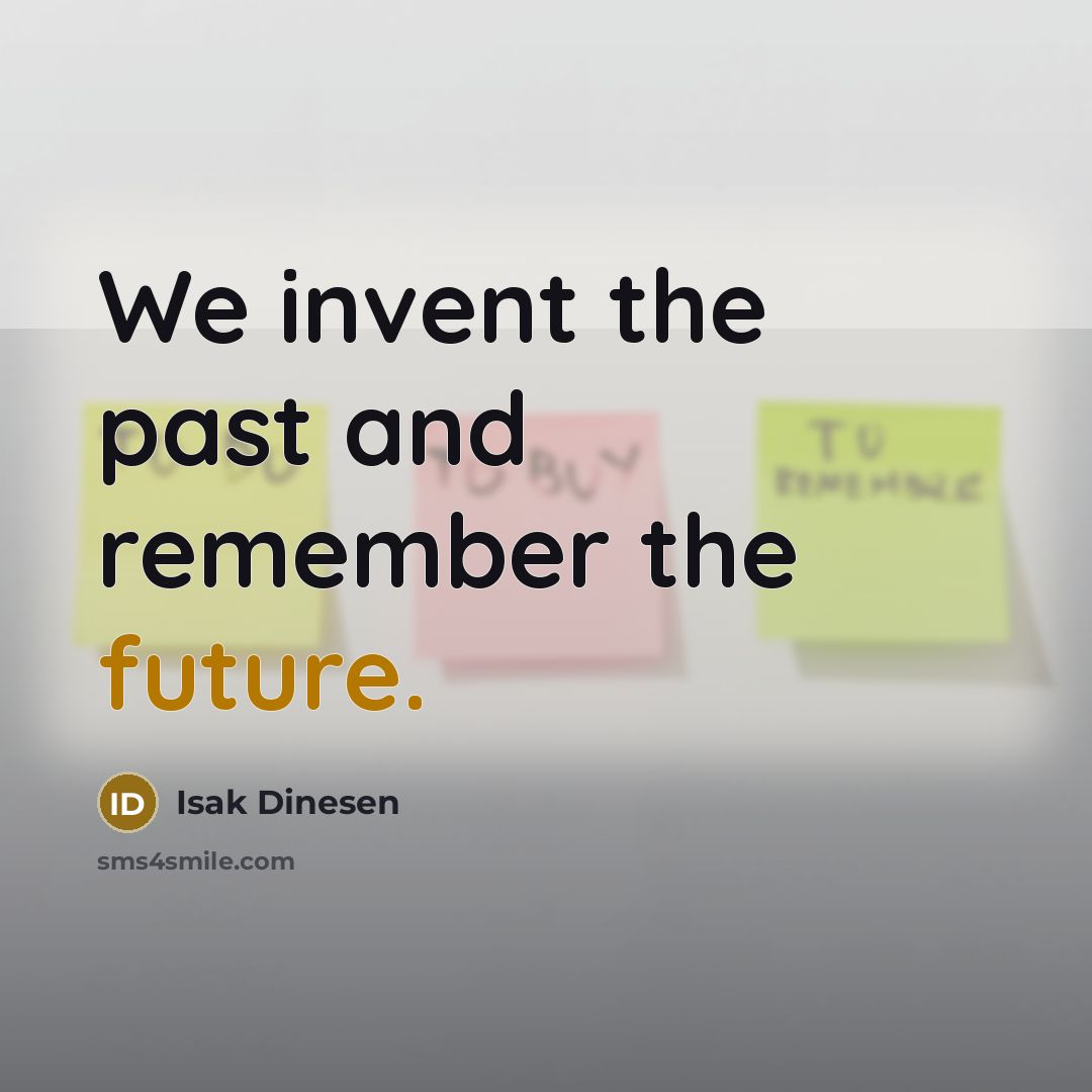 “We invent the past and remember the future.…” quote by Isak Dinesen