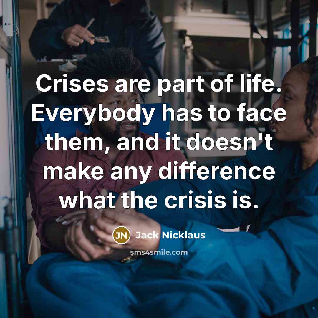 “Crises are part of life. Everybody has to face them,…” quote by Jack Nicklaus