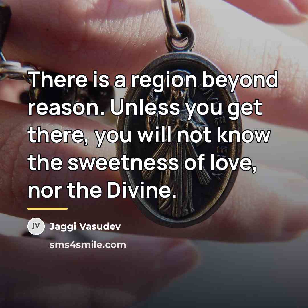 “There is a region beyond reason. Unless you get there,…” quote by Jaggi Vasudev