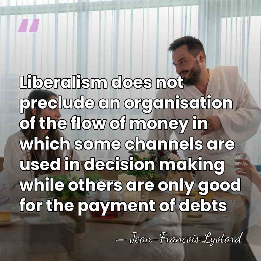Liberalism does not preclude an organisation of the flow of money in&hellip; - Jean-Francois Lyotard