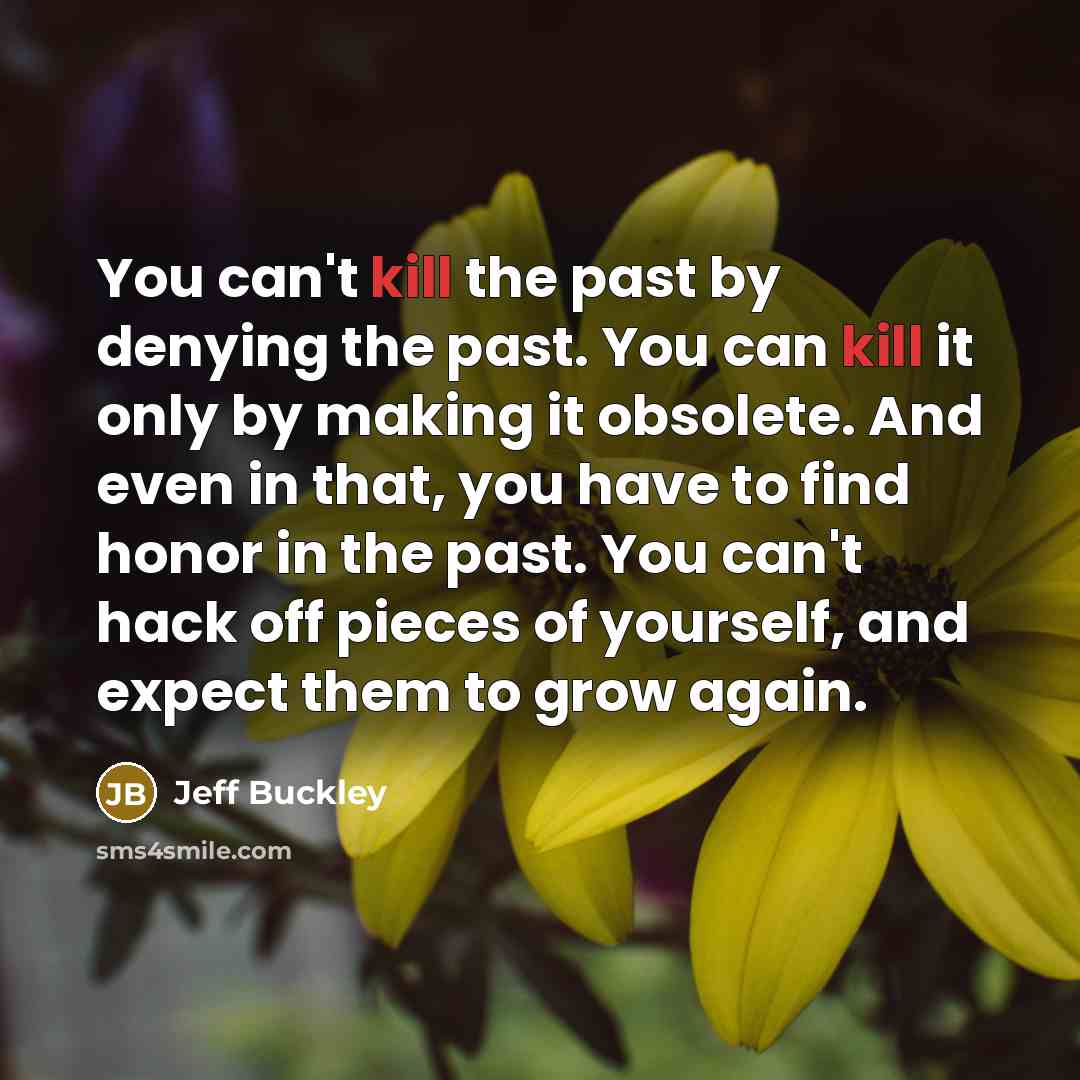 “You can't kill the past by denying the past. You…” quote by Jeff Buckley