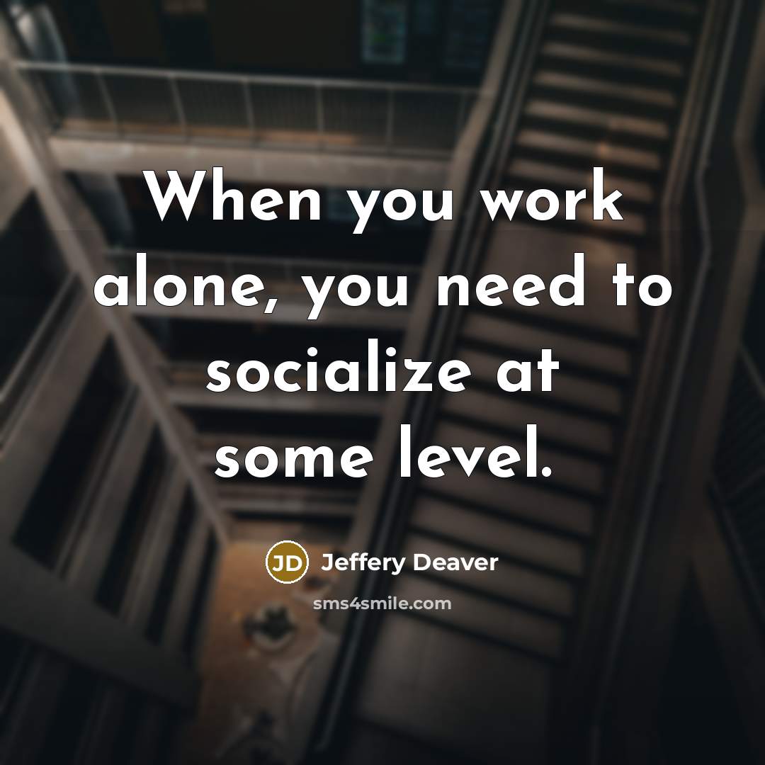 “When you work alone, you need to socialize at some…” quote by Jeffery Deaver