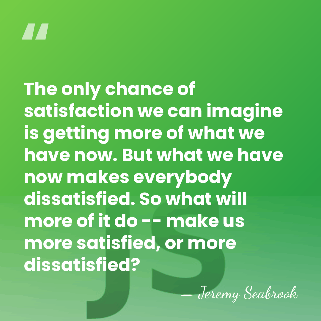 The only chance of satisfaction we can imagine is getting more of&hellip; - Jeremy Seabrook