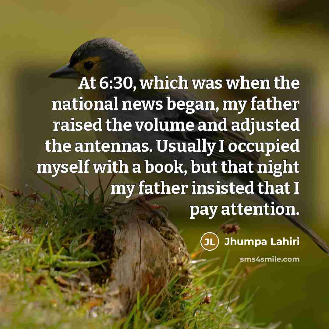 “At 6:30, which was when the national news began, my…” quote by Jhumpa Lahiri