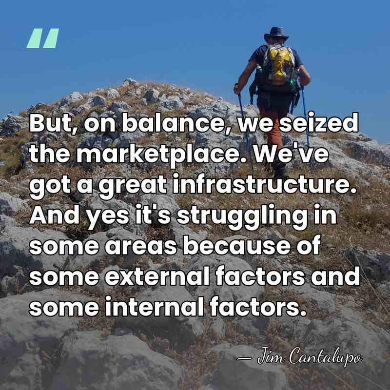 But, on balance, we seized the marketplace. We've got a great infrastructure.&hellip; - Jim Cantalupo