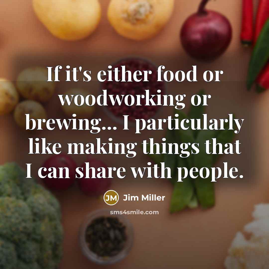 “If it's either food or woodworking or brewing... I particularly…” quote by Jim Miller