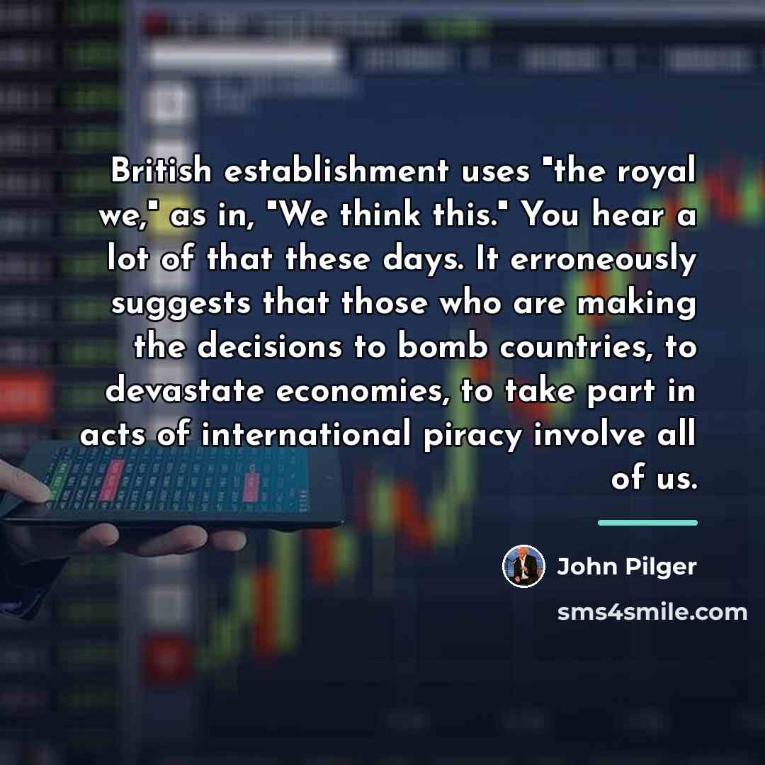“British establishment uses "the royal we," as in, "We think…” quote by John Pilger