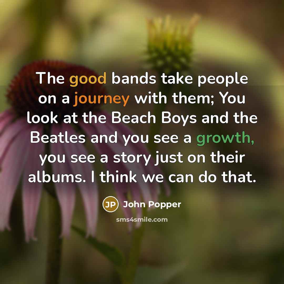 “The good bands take people on a journey with them; You look at the Beach Boys and the Beatles and you see a growth, you see a story just on their albums. I think we can do that.” quote by John Popper