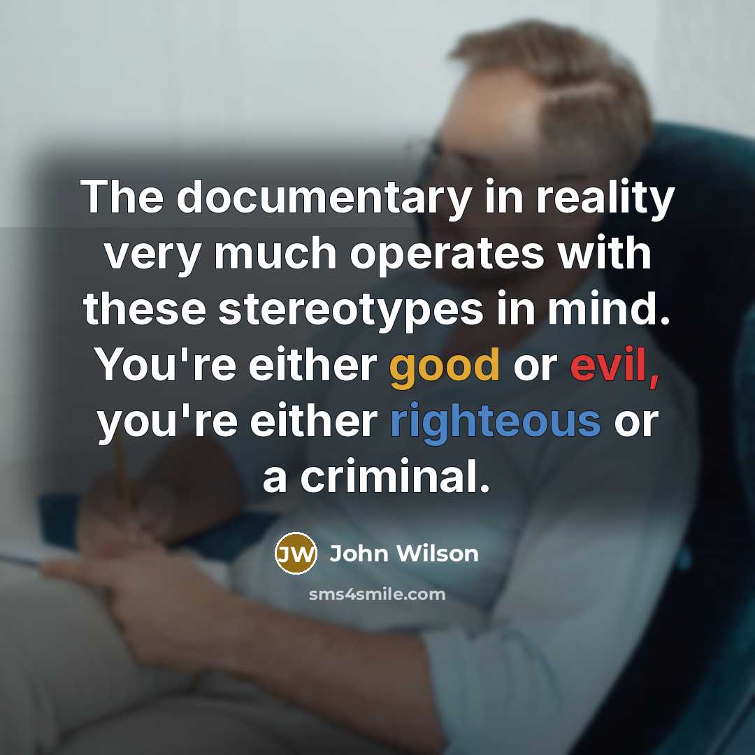 “The documentary in reality very much operates with these stereotypes in mind. You're either good or evil, you're either righteous or a criminal.” quote by John Wilson