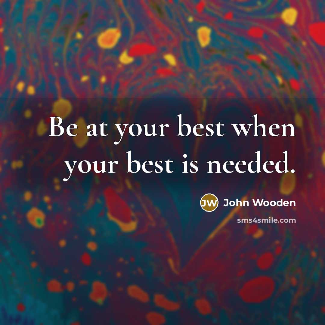 “Be at your best when your best is needed.” quote by John Wooden