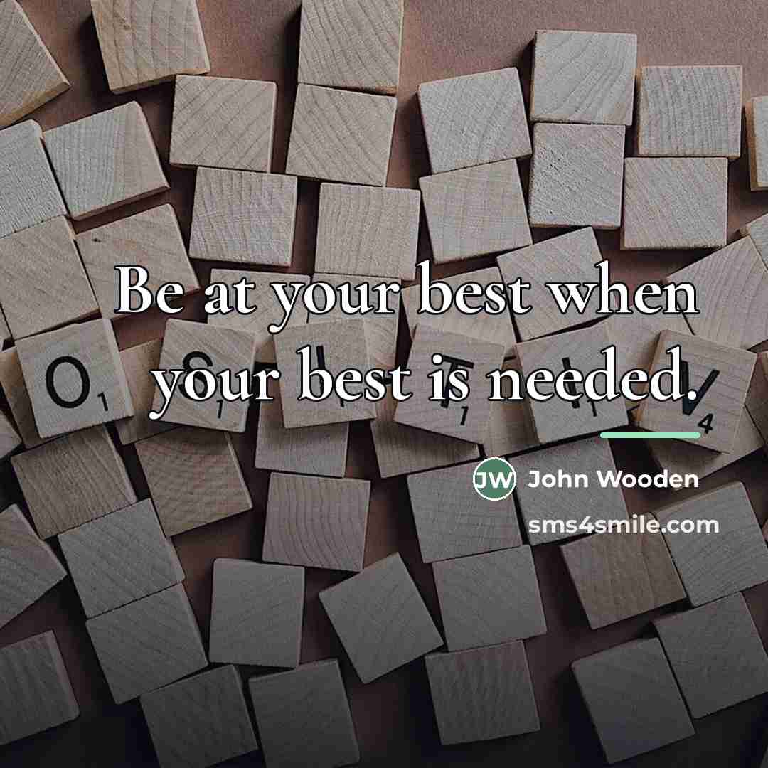 “Be at your best when your best is needed.…” quote by John Wooden