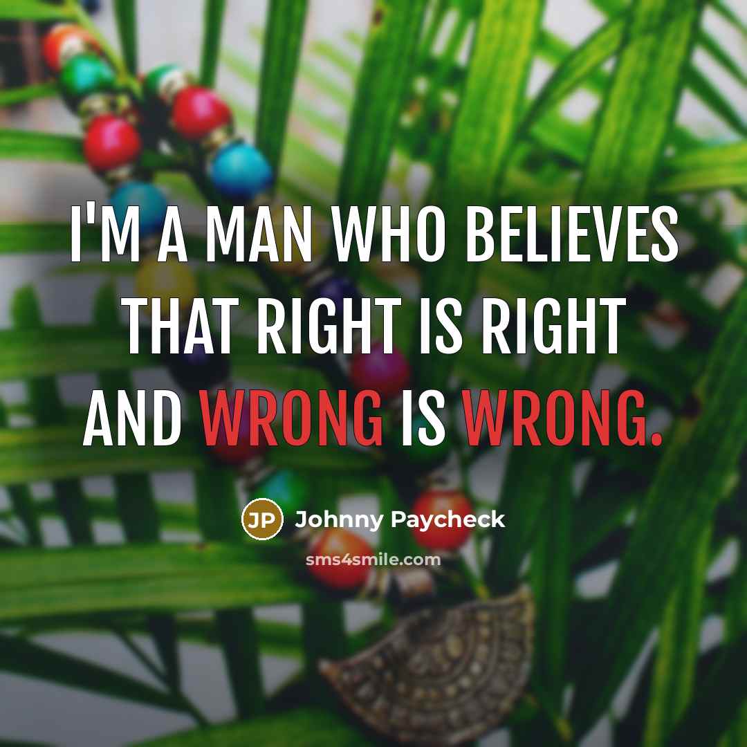 “I'm a man who believes that right is right and…” quote by Johnny Paycheck