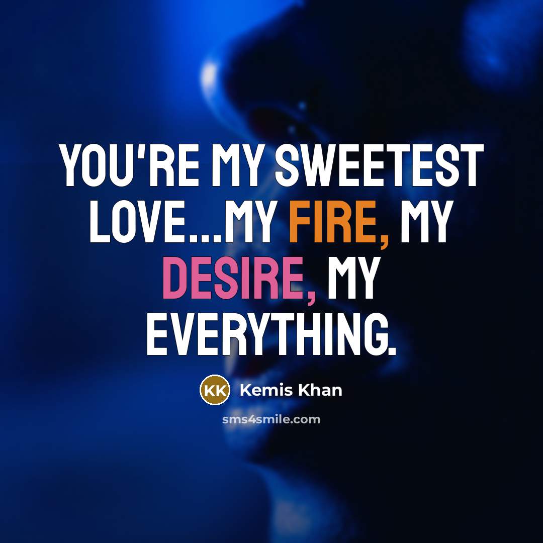 “You're my sweetest love....my fire, my desire, my everything.…” quote by Kemis Khan