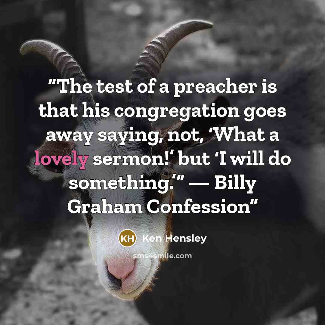 “The test of a preacher is that his congregation goes away saying, not, ‘What a lovely sermon!’ but ‘I will do something.’” — Billy Graham Confession” quote by Ken Hensley