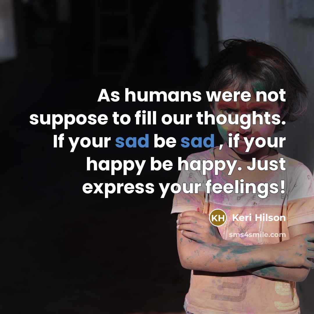 “As humans were not suppose to fill our thoughts. If your sad be sad , if your happy be happy. Just express your feelings!” quote by Keri Hilson