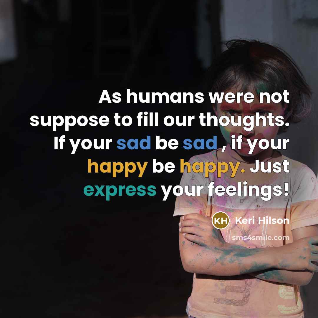“As humans were not suppose to fill our thoughts. If your sad be sad , if your happy be happy. Just express your feelings!” quote by Keri Hilson