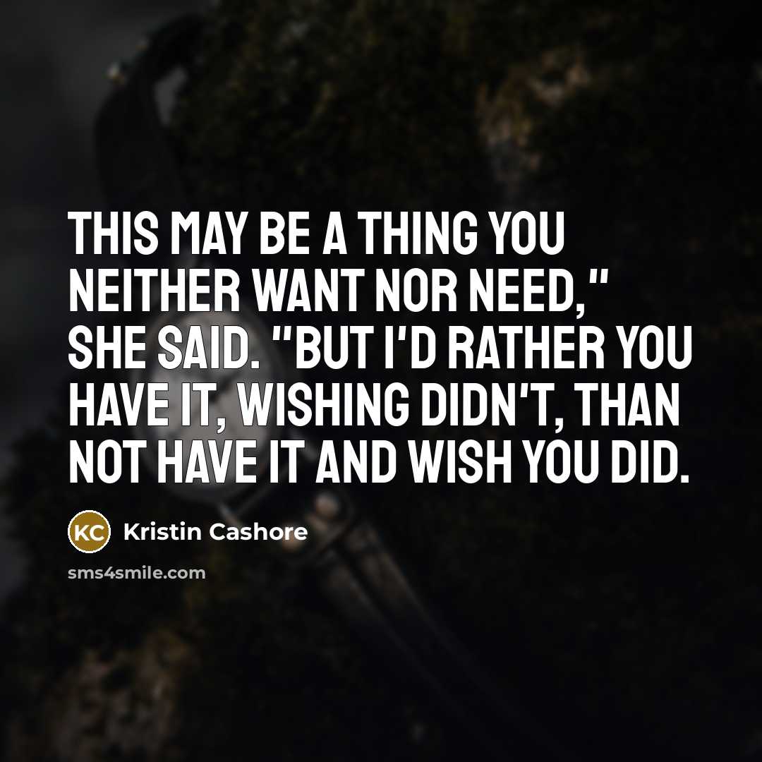 “This may be a thing you neither want nor need,"…” quote by Kristin Cashore