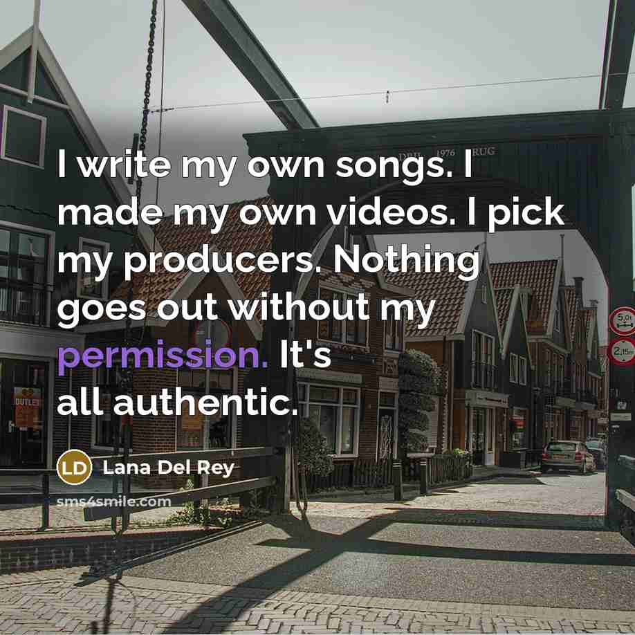 “I write my own songs. I made my own videos. I pick my producers. Nothing goes out without my permission. It's all authentic.” quote by Lana Del Rey