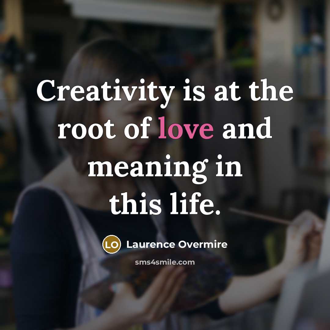 “Creativity is at the root of love and meaning in…” quote by Laurence Overmire