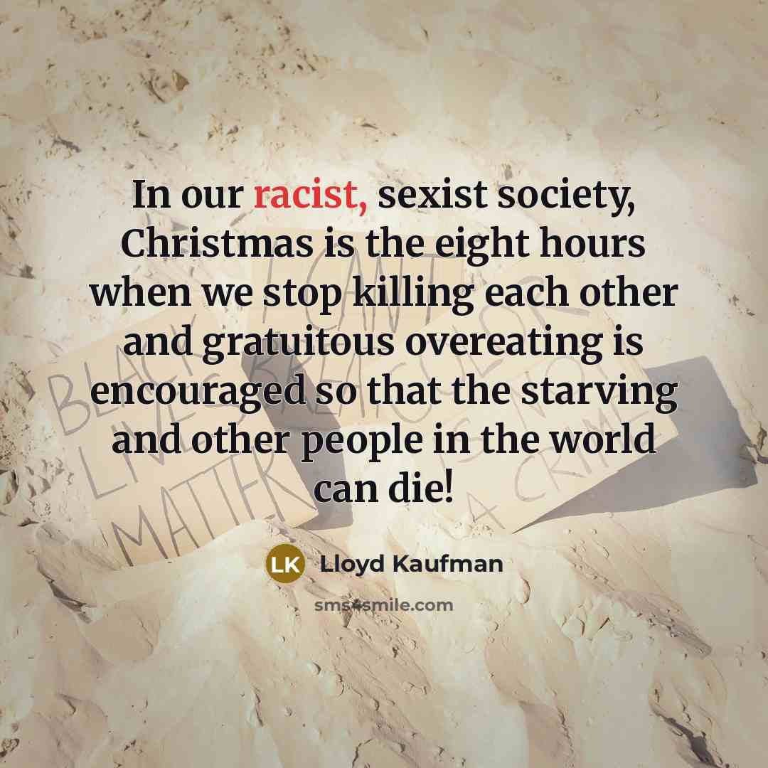 “In our racist, sexist society, Christmas is the eight hours…” quote by Lloyd Kaufman