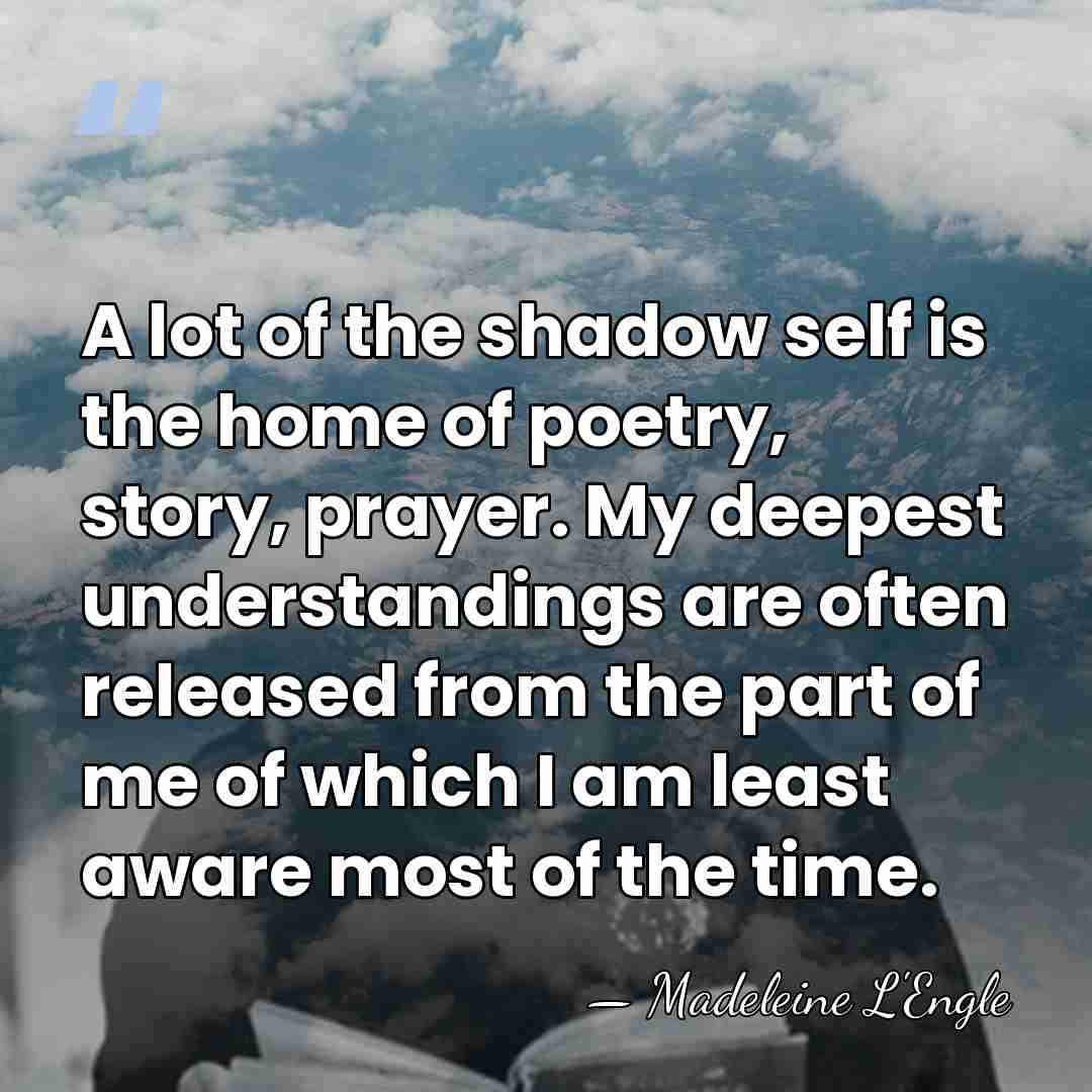 A lot of the shadow self is the home of poetry, story,&hellip; - Madeleine L'Engle