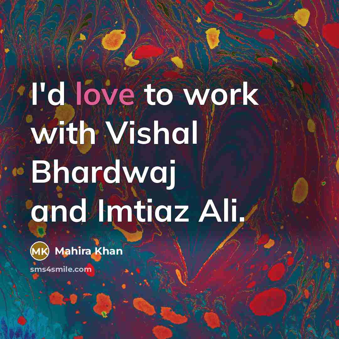 “I'd love to work with Vishal Bhardwaj and Imtiaz Ali.…” quote by Mahira Khan