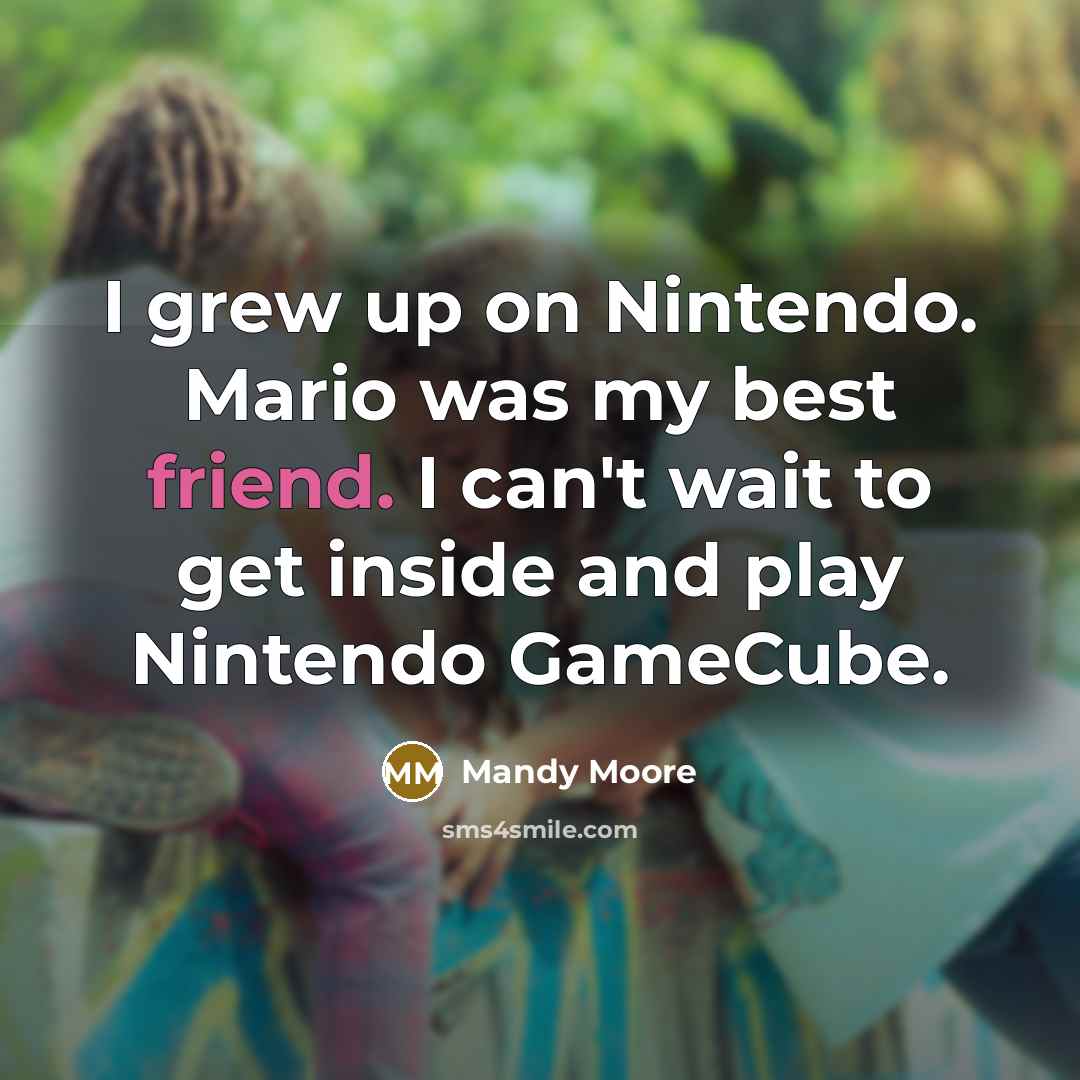 “I grew up on Nintendo. Mario was my best friend.…” quote by Mandy Moore
