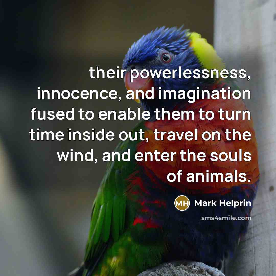“their powerlessness, innocence, and imagination fused to enable them to…” quote by Mark Helprin