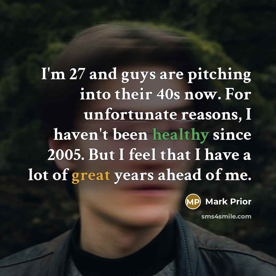 “I'm 27 and guys are pitching into their 40s now.…” quote by Mark Prior