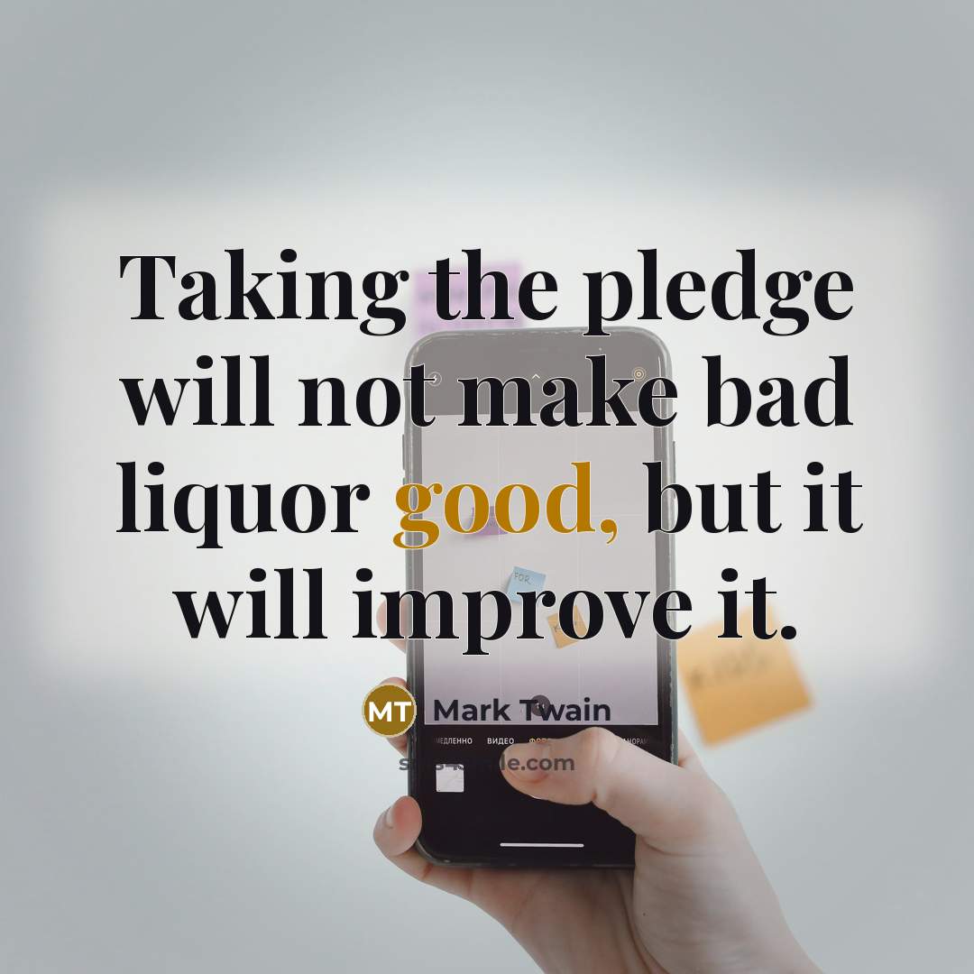“Taking the pledge will not make bad liquor good, but…” quote by Mark Twain