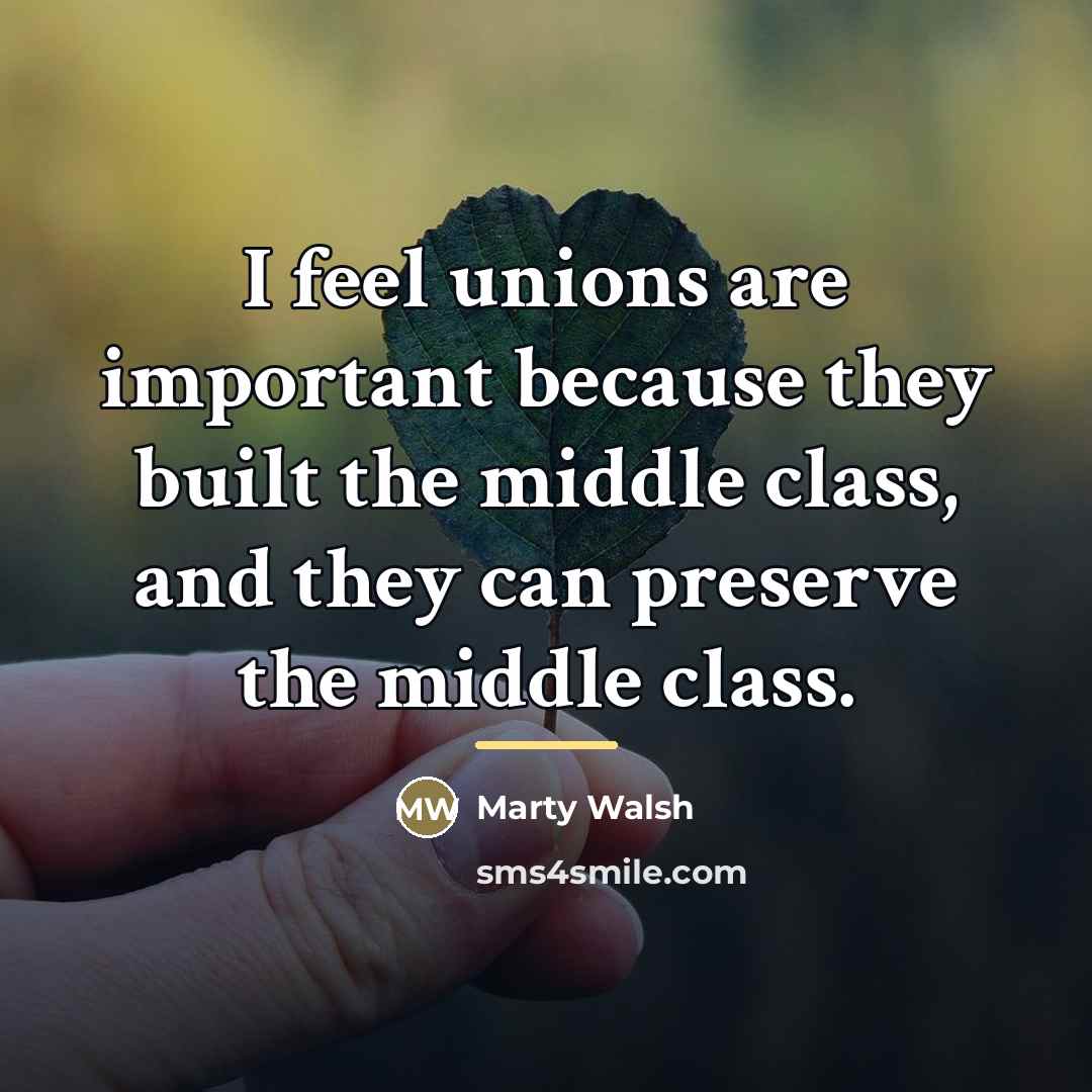 “I feel unions are important because they built the middle…” quote by Marty Walsh