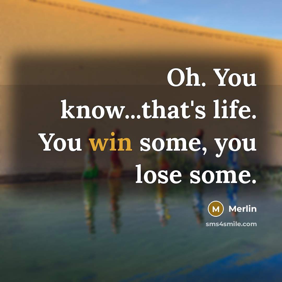 “Oh. You know...that's life. You win some, you lose some.” quote by Merlin