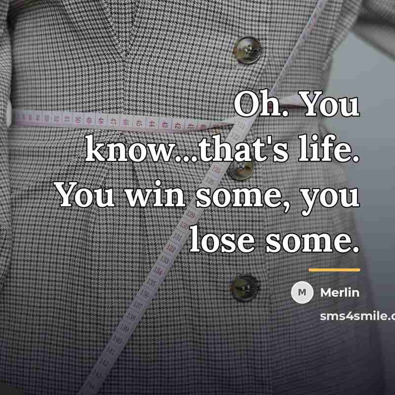 “Oh. You know...that's life. You win some, you lose some.…” quote by Merlin