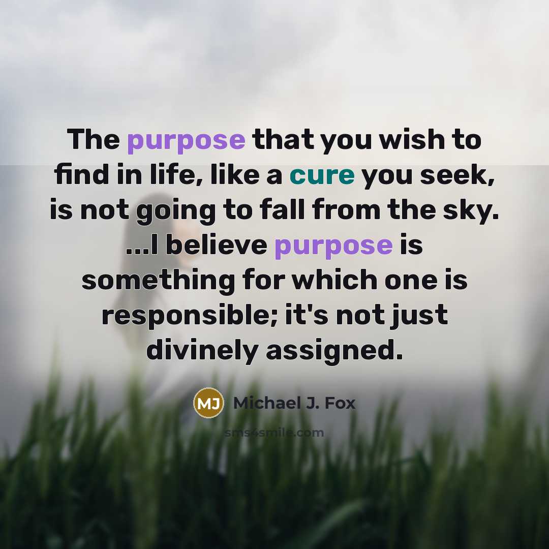 “The purpose that you wish to find in life, like…” quote by Michael J. Fox
