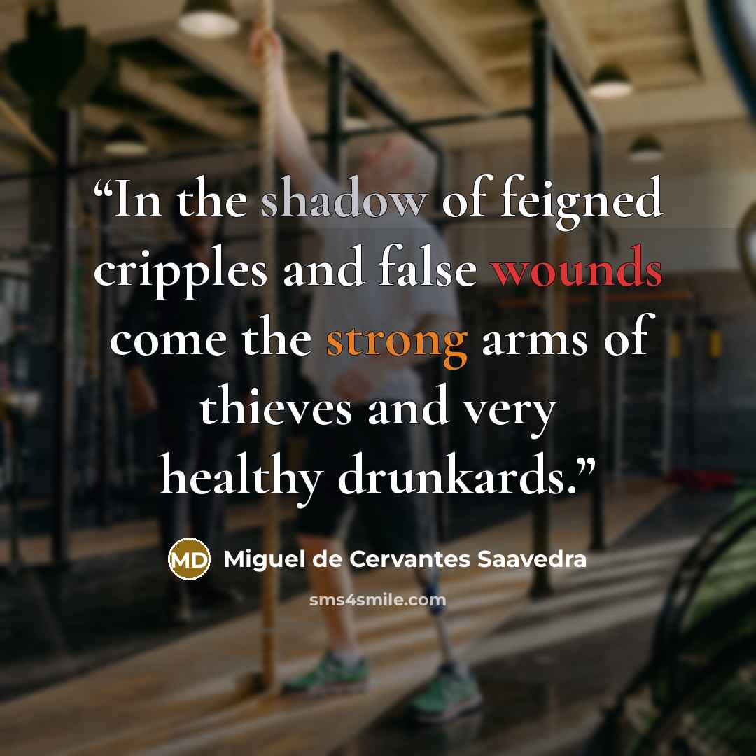 “In the shadow of feigned cripples and false wounds come the strong arms of thieves and very healthy drunkards.” quote by Miguel de Cervantes Saavedra
