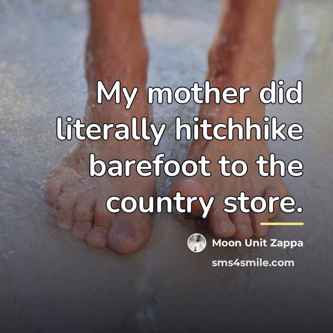 “My mother did literally hitchhike barefoot to the country store.…” quote by Moon Unit Zappa