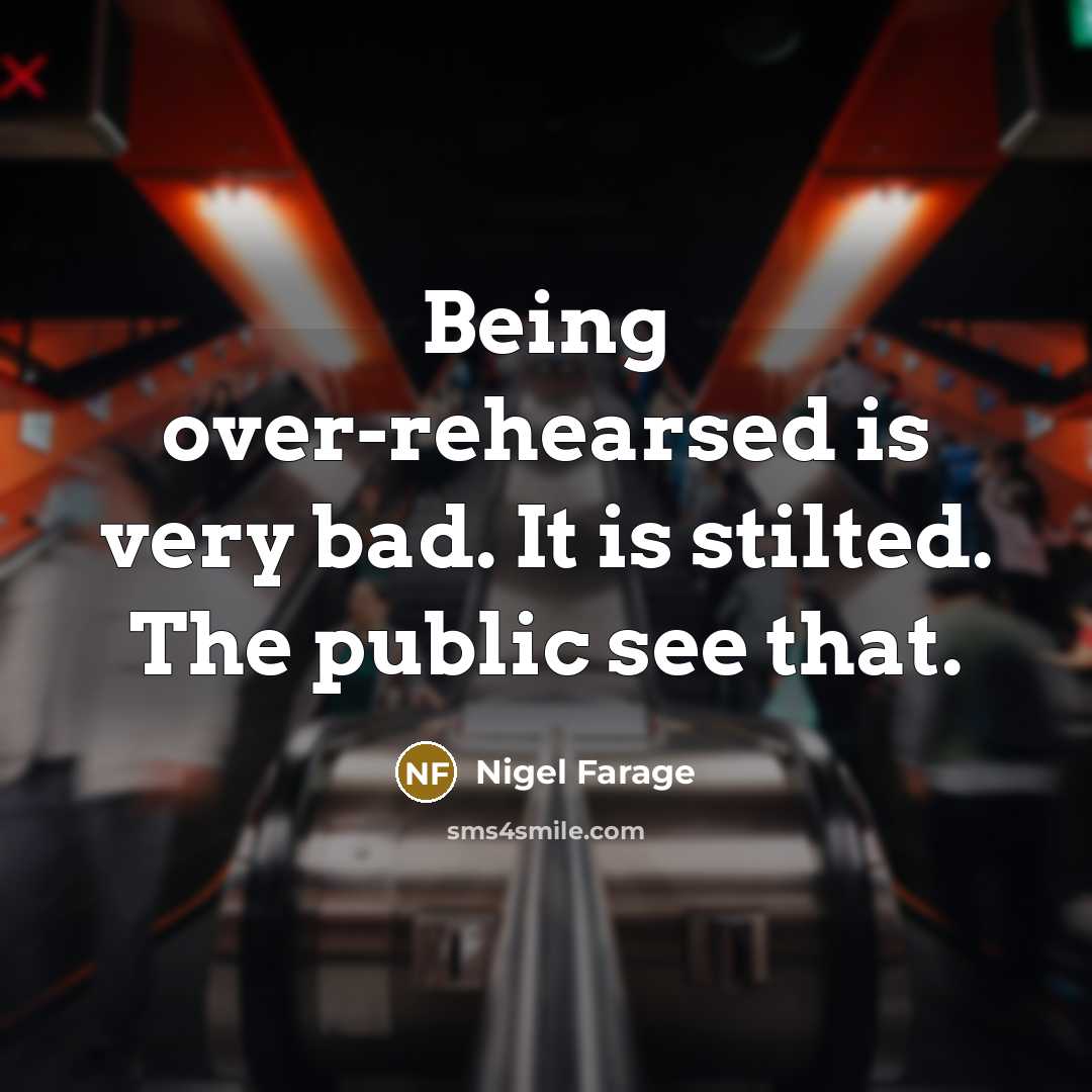 “Being over-rehearsed is very bad. It is stilted. The public…” quote by Nigel Farage