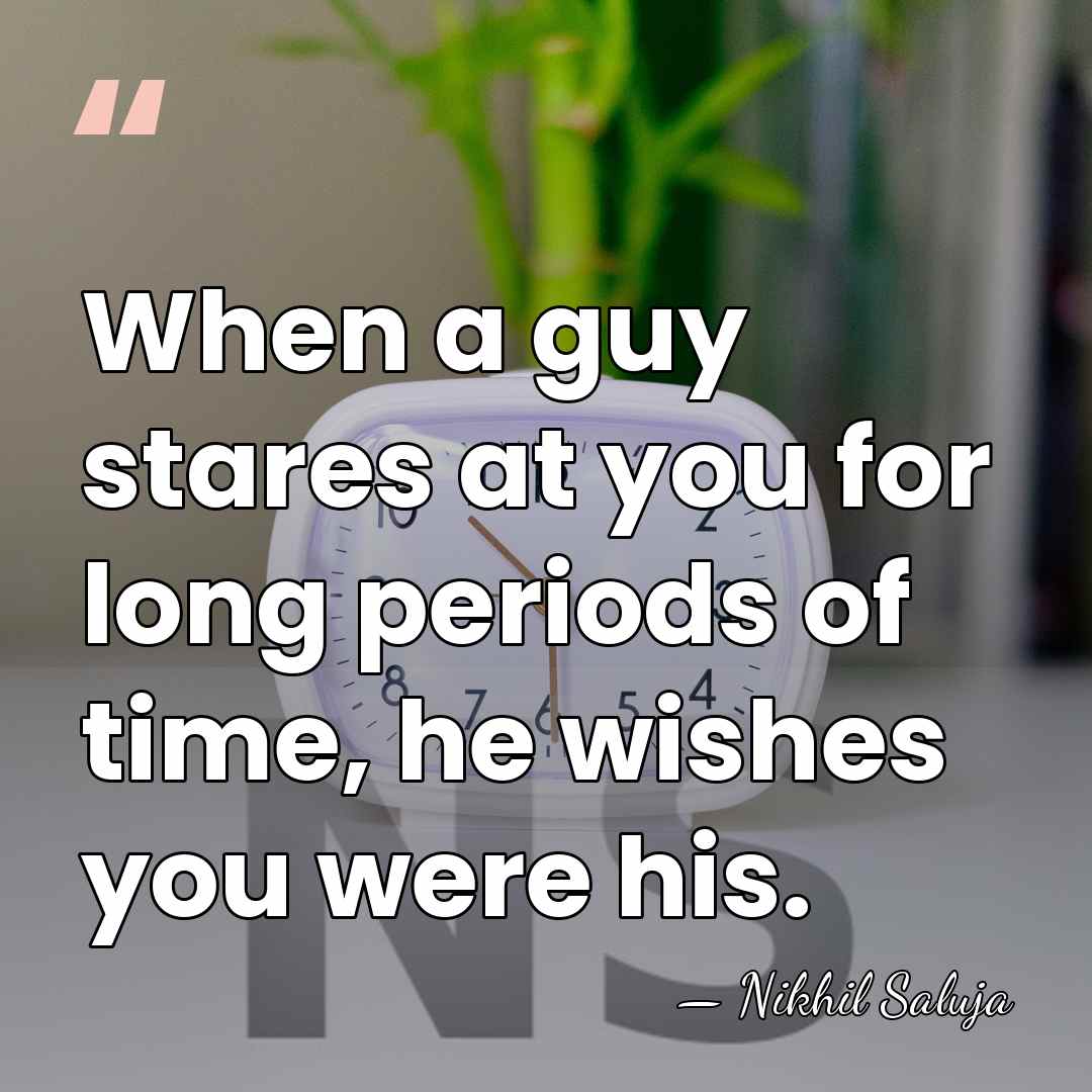 When a guy stares at you for long periods of time, he&hellip; - Nikhil Saluja