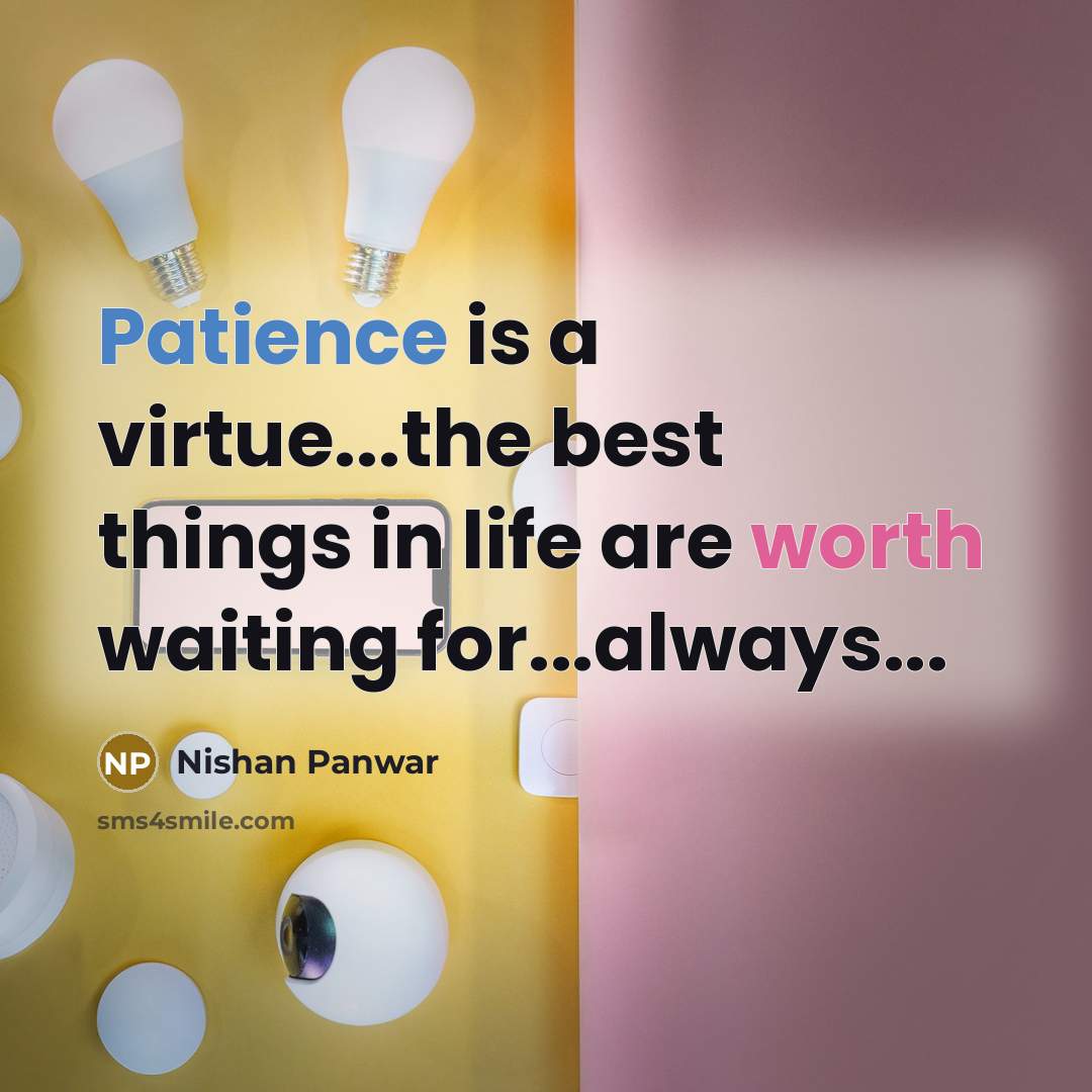 “Patience is a virtue...the best things in life are worth waiting for...always...” quote by Nishan Panwar