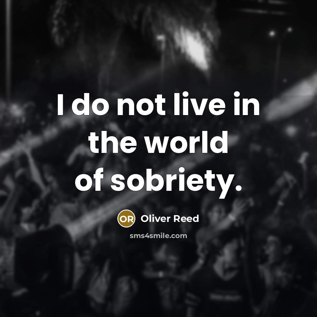 “I do not live in the world of sobriety.” quote by Oliver Reed