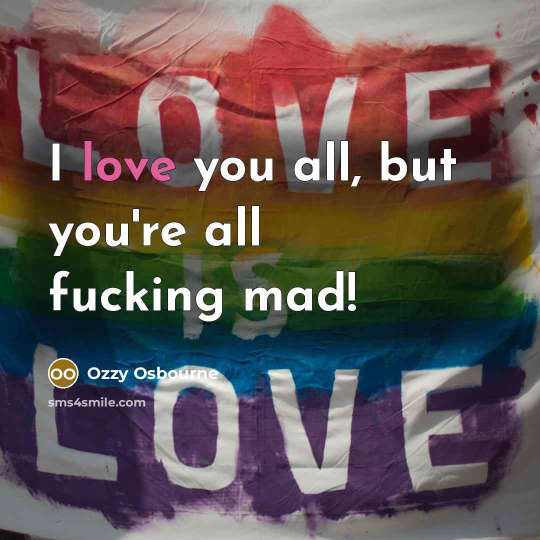 “I love you all, but you're all fucking mad!…” quote by Ozzy Osbourne