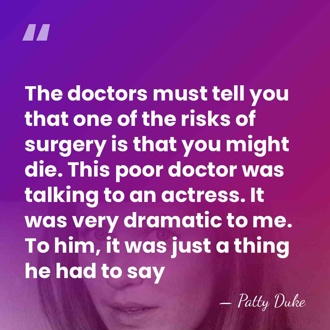 The doctors must tell you that one of the risks of surgery&hellip; - Patty Duke