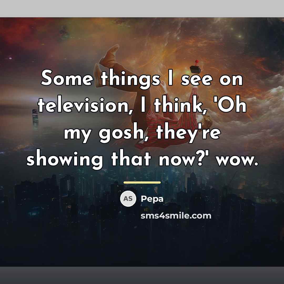 “Some things I see on television, I think, 'Oh my…” quote by Pepa