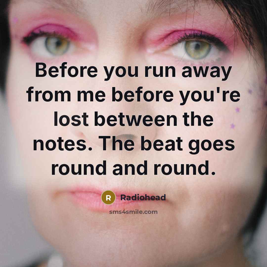 “Before you run away from me before you're lost between…” quote by Radiohead