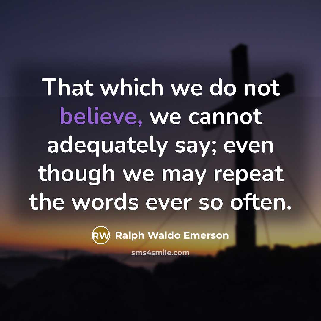 “That which we do not believe, we cannot adequately say;…” quote by Ralph Waldo Emerson