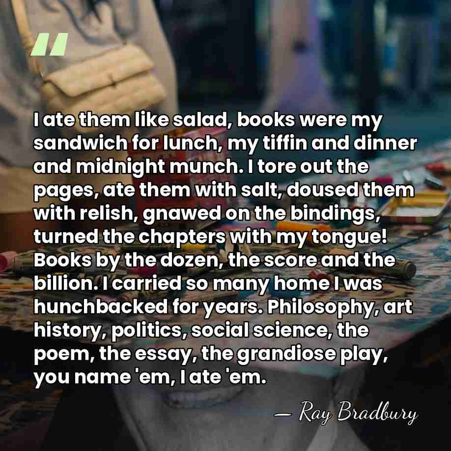 I ate them like salad, books were my sandwich for lunch, my&hellip; - Ray Bradbury