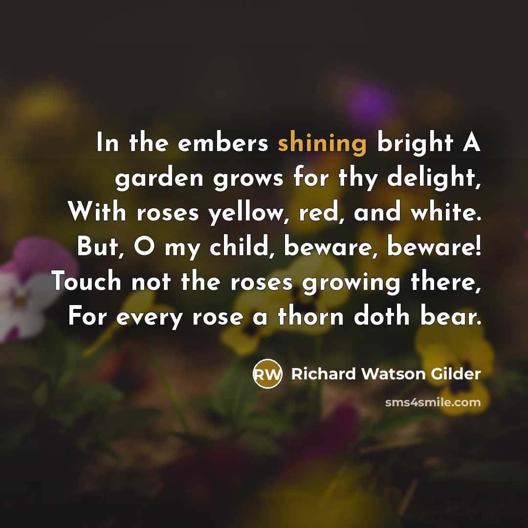 “In the embers shining bright A garden grows for thy…” quote by Richard Watson Gilder